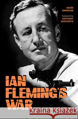 Ian Fleming's War: The Inspiration for 007 Mark Simmons, Anthony Horowitz 9781644281345 Rare Bird Books