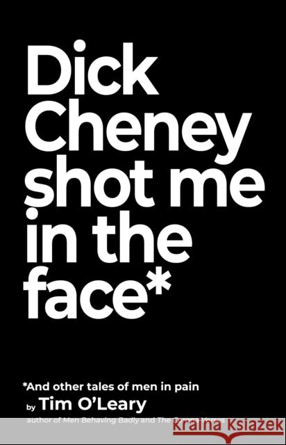 Dick Cheney Shot Me in the Face Tim O'Leary 9781644283981