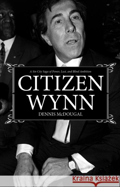 Citizen Wynn: A Sin City Saga of Power, Lust, and Blind Ambition Dennis McDougal 9781644284391