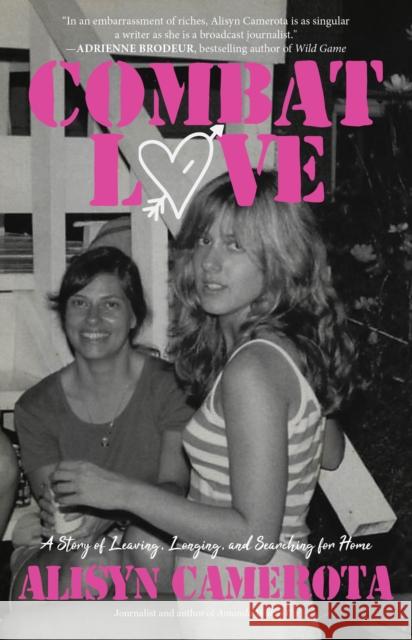 Combat Love: A Story of Leaving, Longing, and Searching for Home Alisyn Camerota 9781644285039 Rare Bird Books