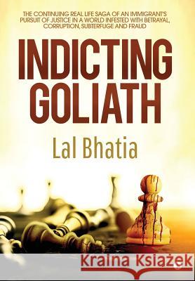 Indicting Goliath: The Continuing Real Life Saga of an Immigrant's Pursuit of Justice in a World Infested with Betrayal, Corruption, Subt Bhatia Lal 9781644290101 Notion Press