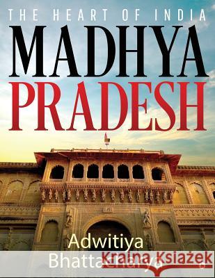 Madhya Pradesh: The Heart of India Adwitiya Bhattacharya 9781644290323 Notion Press, Inc.