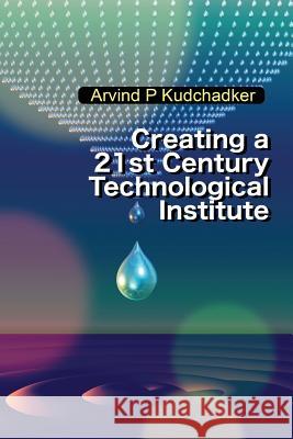 Creating a 21st Century Technological Institute Arvind P. Kudchadker 9781644293911 Notion Press, Inc.