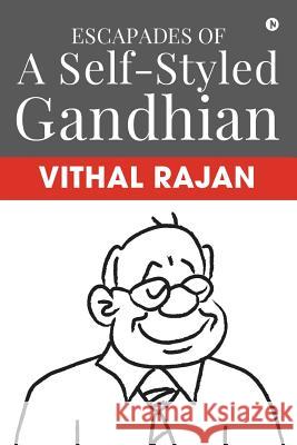 Escapades of a Self-Styled Gandhian Vithal Rajan 9781644295519