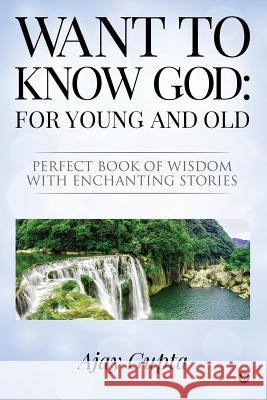 Want to Know God: For Young and Old: Perfect Book of Wisdom with Enchanting Stories Ajay Gupta 9781644297056