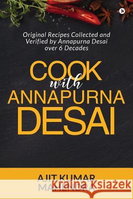 Cook with Annapurna Desai: Original Recipes Collected and Verified by Annapurna Desai over 6 Decades Ajit Kumar Mahendra 9781644297971