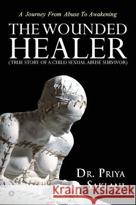 The Wounded Healer ( True Story of a Child Sexual Abuse Survivor) Priya Saklani 9781644299432 Notion Press, Inc.