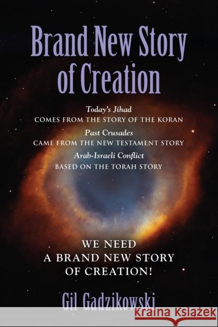 Brand New Story of Creation: Today's Jihad comes from the Koran Story. The Crusades: from the New Testament Story. Arab-Israeli Conflict: from the Torah Story. Our World Needs A Brand New Story! Gil Gadzikowski 9781644380536