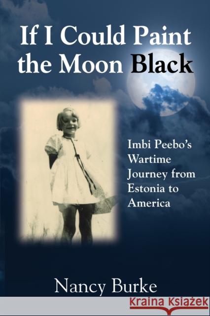 If I Could Paint the Moon Black: Imbi Peebo's Wartime Journey from Estonia to America Nancy Burke 9781644381380 Booklocker.com