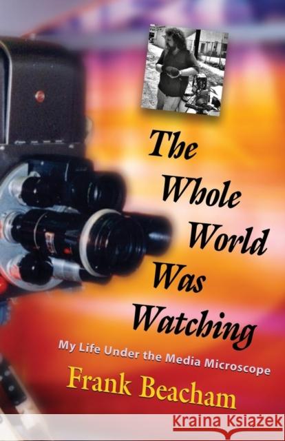 The Whole World Was Watching: My Life Under the Media Microscope Frank Beacham 9781644382219