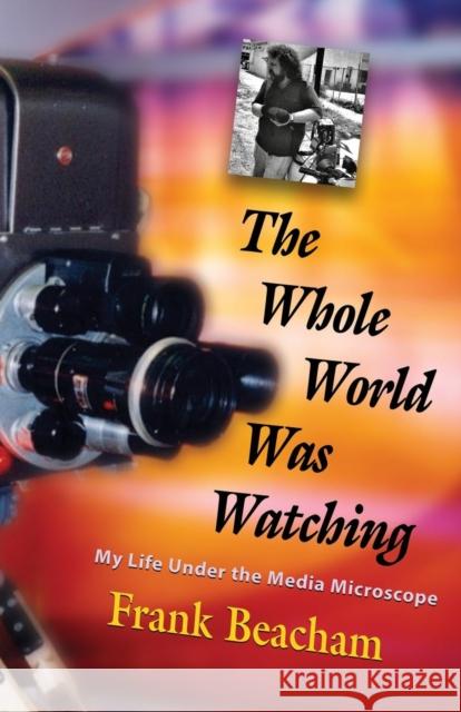 The Whole World Was Watching: My Life Under the Media Microscope Frank Beacham 9781644382219 Booklocker.com