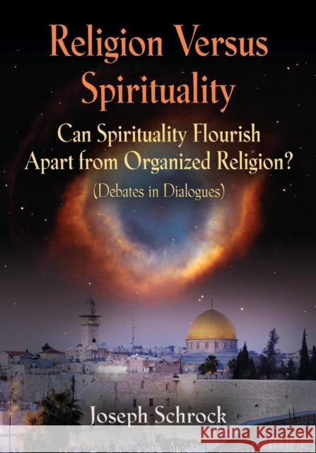Religion Versus Spirituality: Can Spirituality Flourish Apart from Organized Religion? (Debates in Dialogues) Joseph Schrock 9781644385043