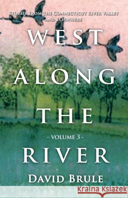 West Along the River 3: Stories from the Connecticut River Valley and Elsewhere David Brule 9781644385531