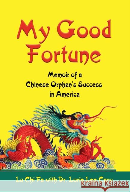 My Good Fortune: Memoir of a Chinese Orphan's Success in America Lu Chi Fa Dr Lorin Lee Cary 9781644386101 Booklocker.com