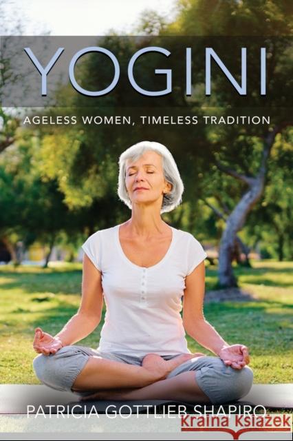 Yogini: Ageless Women, Timeless Tradition Patricia Gottlieb Shapiro 9781644387887 Booklocker.com