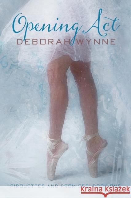 Opening ACT: Pirouettes and Promises - Book One Wynne, Deborah 9781644388761 Booklocker.com