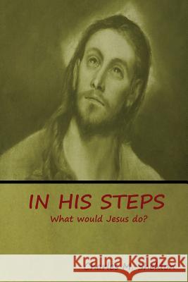 In His Steps: What would Jesus do? Charles M Sheldon 9781644390221