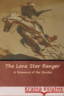 The Lone Star Ranger: A Romance of the Border Zane Grey 9781644392294 Indoeuropeanpublishing.com