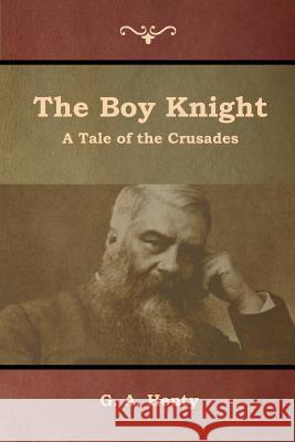 The Boy Knight: A Tale of the Crusades G a Henty 9781644392515 Indoeuropeanpublishing.com