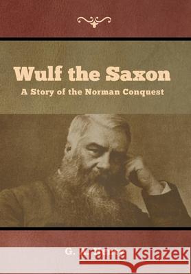 Wulf the Saxon: A Story of the Norman Conquest G a Henty 9781644392829 Indoeuropeanpublishing.com