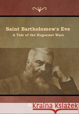 Saint Bartholomew's Eve: A Tale of the Huguenot Wars G a Henty 9781644392928 Indoeuropeanpublishing.com