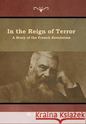 In the Reign of Terror: A Story of the French Revolution G a Henty   9781644392966 Indoeuropeanpublishing.com