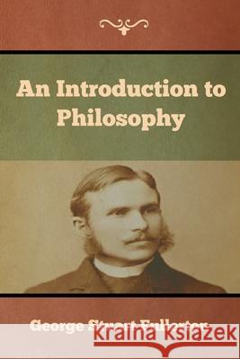 An Introduction to Philosophy George Stuart Fullerton 9781644393062 Indoeuropeanpublishing.com