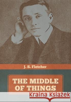 The Middle of Things J S Fletcher 9781644393840 Indoeuropeanpublishing.com