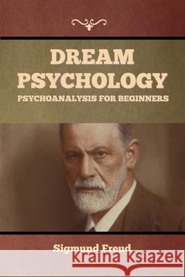 Dream Psychology: Psychoanalysis for Beginners Sigmund Freud 9781644395011 Indoeuropeanpublishing.com