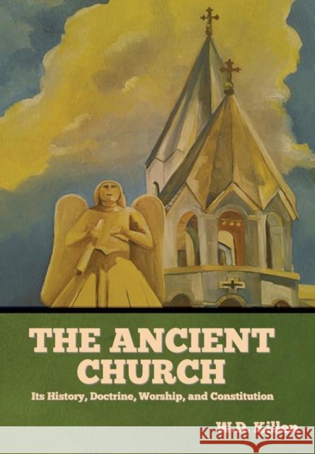 The Ancient Church: Its History, Doctrine, Worship, and Constitution W D Killen 9781644395868 Indoeuropeanpublishing.com
