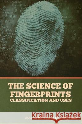 The Science of Fingerprints: Classification and Uses Federal Bureau of Investigation 9781644395912