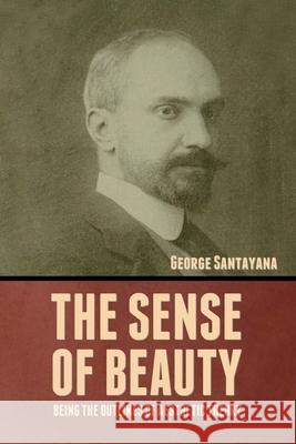 The Sense of Beauty: Being the Outlines of Aesthetic Theory George Santayana 9781644396438