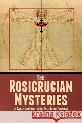 The Rosicrucian Mysteries: An Elementary Exposition of Their Secret Teachings Max Heindel 9781644396490