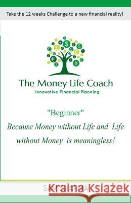 The Money-Life Coach Beginner: Take the 12 weeks challenge to a new financial reality Sharma, Sam 9781644403501 Oli Projects Ltd