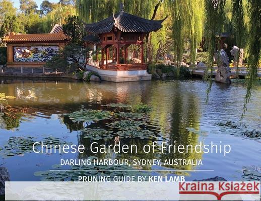 Chinese Garden of Friendship, Darling Harbour, Sydney, Australia - Pruning Guide by Ken Lamb Lamb Ken Lamb 9781644403884 Imperial gardens landscape Pty Ltd