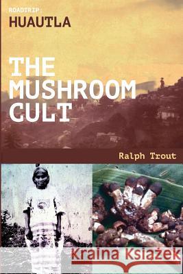 Road Trip: Huautla - The Mushroom Cult Ralph Trout 9781644407363