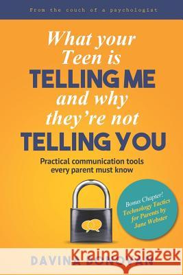 What Your Teen Is Telling Me and Why They're Not Telling You: Practical Communication Tools Every Parent Must Know Jane Webster Davina Donovan 9781644407554