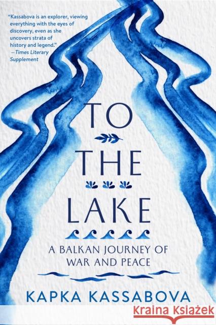 To the Lake: A Balkan Journey of War and Peace Kapka Kassabova 9781644450260 Graywolf Press