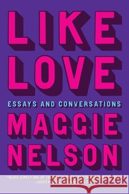 Like Love: Essays and Conversations Maggie Nelson 9781644453360 Graywolf Press