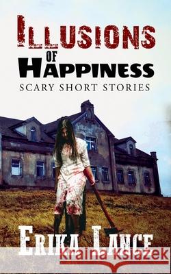 Illusions of Happiness: Scary Short Story Collection Erika Lance 9781644501108