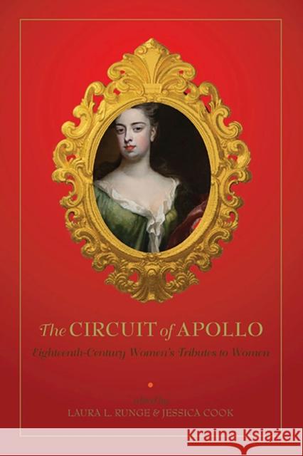 The Circuit of Apollo: Eighteenth-Century Women's Tributes to Women Laura L. Runge Jessica Cook 9781644530030 University of Delaware Press