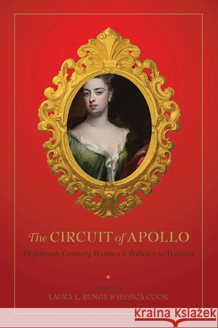 The Circuit of Apollo: Eighteenth-Century Women's Tributes to Women Laura L. Runge Jessica Cook 9781644530047 University of Delaware Press