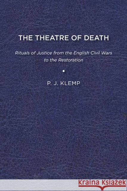 The Theatre of Death: Rituals of Justice from the English Civil Wars to the Restoration P. J. Klemp 9781644530306 Eurospan (JL)