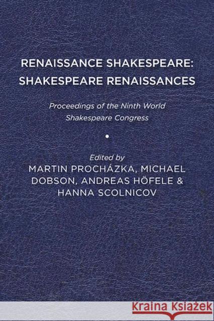 Renaissance Shakespeare/Shakespeare Renaissances: Proceedings of the Ninth World Shakespeare Congress Martin Procházka, Andreas Hoefele, Hanna Scolnicov 9781644530573 Eurospan (JL)