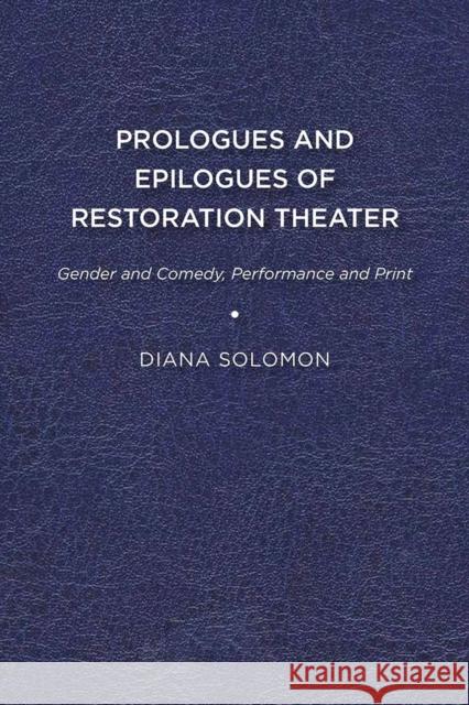 Prologues and Epilogues of Restoration Theater: Gender and Comedy, Performance and Print Diana Solomon 9781644530757 Eurospan (JL)