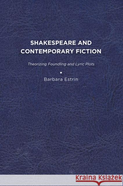 Shakespeare and Contemporary Fiction: Theorizing Foundling and Lyric Plots Barbara L. Estrin 9781644531051 Eurospan (JL)