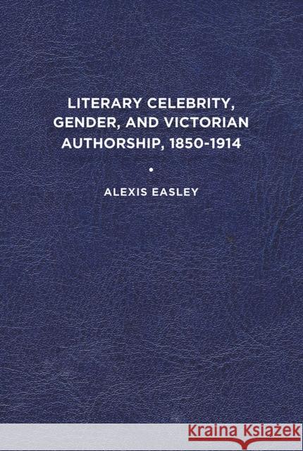 Literary Celebrity, Gender, and Victorian Authorship, 1850-1914 Alexis Easley 9781644531273 University of Delaware Press