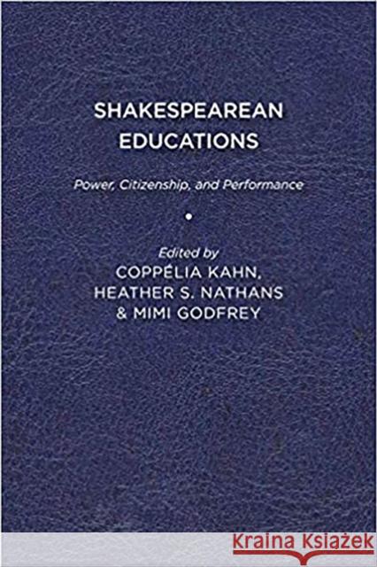 Shakespearean Educations: Power, Citizenship, and Performance Coppélia Kahn, Heather S. Nathans, Mimi Godfrey 9781644531471