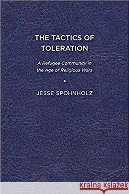 The Tactics of Toleration: A Refugee Community in the Age of Religious Wars Jesse Spohnholz 9781644531501 Eurospan (JL)