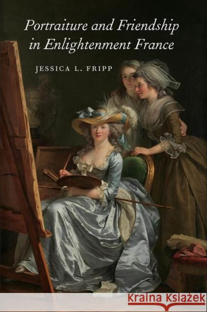 Portraiture and Friendship in Enlightenment France Jessica L. Fripp 9781644532010 University of Delaware Press
